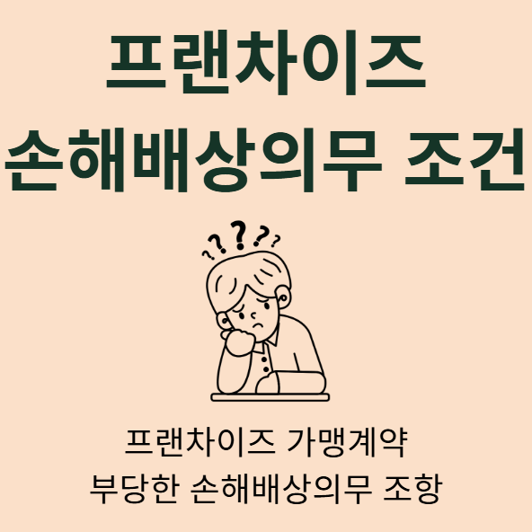 가맹계약서 부당한 손해배상의무 조건 불공정 계약조건 조항설정 불공정거래 가맹법 가맹사업법